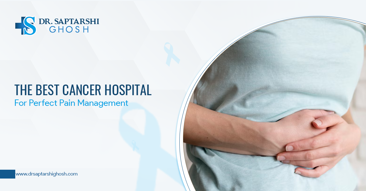 The Best Cancer Hospital For Perfect Pain Management
