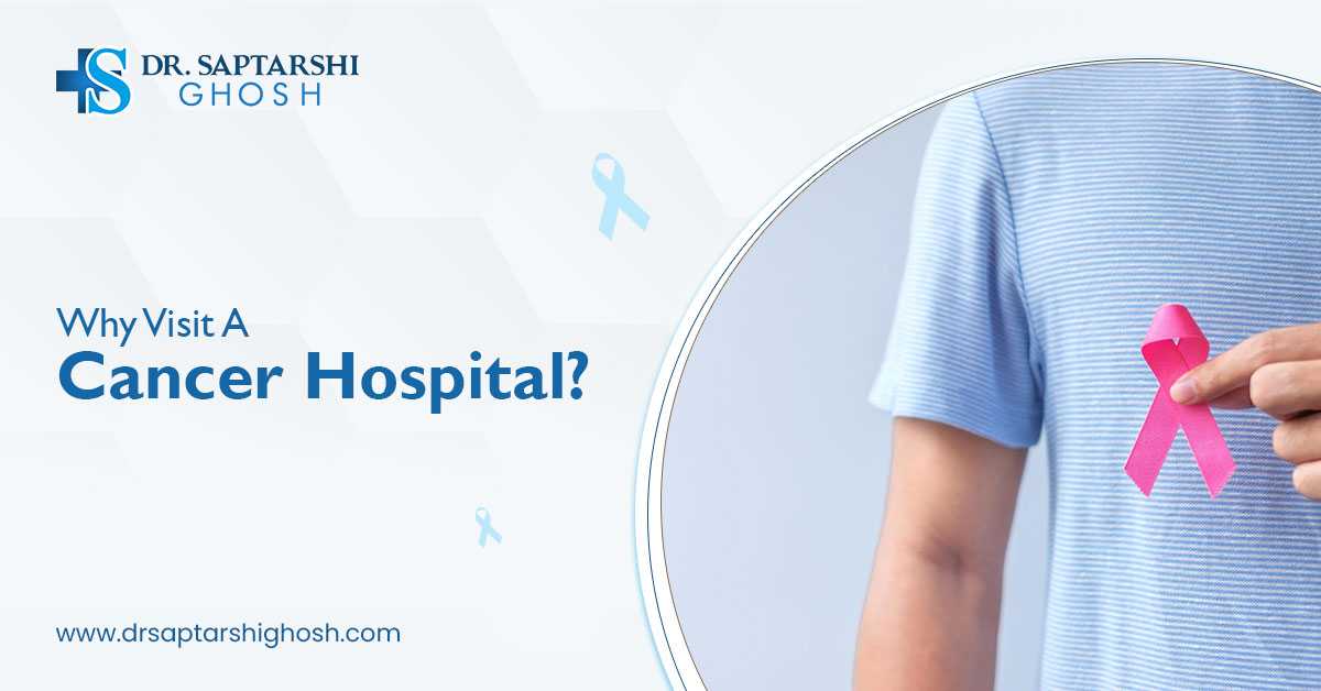 Why Visit A Cancer Hospital?