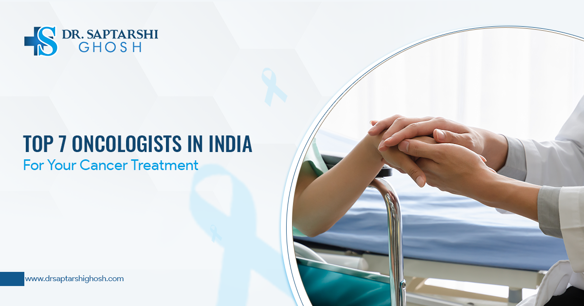 Top 7 Oncologists In India For Your Cancer Treatment