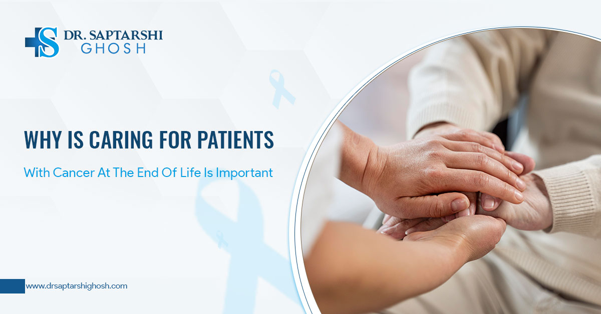 Why Is Caring For Patients With Cancer At The End Of Life Is Important