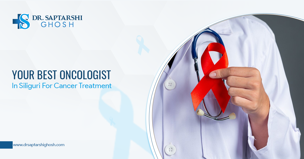 Your Best Oncologist In Siliguri For Cancer Treatment