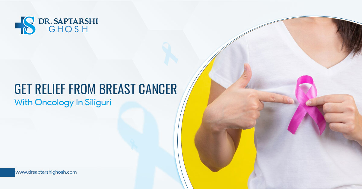 Get Relief From Breast Cancer With Oncology In Siliguri